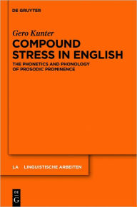 Title: Compound Stress in English: The Phonetics and Phonology of Prosodic Prominence, Author: Gero Kunter