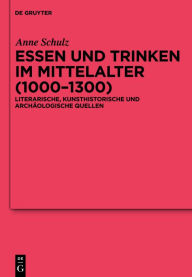 Title: Essen und Trinken im Mittelalter (1000-1300): Literarische, kunsthistorische und archäologische Quellen, Author: Anne Schulz