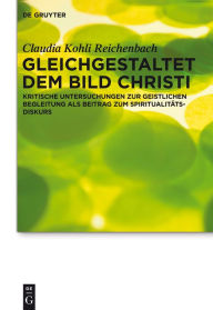 Title: Gleichgestaltet dem Bild Christi: Kritische Untersuchungen zur Geistlichen Begleitung als Beitrag zum Spiritualitätsdiskurs, Author: Claudia Kohli Reichenbach