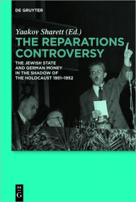 Title: The Reparations Controversy: The Jewish State and German Money in the Shadow of the Holocaust 1951-1952, Author: Yaakov Sharett