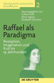 Title: Raffael als Paradigma: Rezeption, Imagination und Kult im 19. Jahrhundert, Author: Gilbert Heß