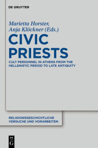 Title: Civic Priests: Cult Personnel in Athens from the Hellenistic Period to Late Antiquity, Author: Marietta Horster