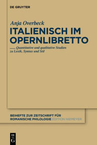 Title: Italienisch im Opernlibretto: Quantitative und qualitative Studien zu Lexik, Syntax und Stil, Author: Anja Overbeck