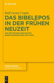 Title: Das Bibelepos in der Frühen Neuzeit: Zur deutschen Geschichte einer europäischen Gattung, Author: Ralf Georg Czapla