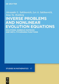 Title: Inverse Problems and Nonlinear Evolution Equations: Solutions, Darboux Matrices and Weyl-Titchmarsh Functions, Author: Alexander L. Sakhnovich