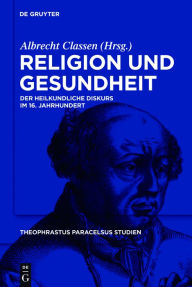 Title: Religion und Gesundheit: Der heilkundliche Diskurs im 16. Jahrhundert, Author: Albrecht Classen