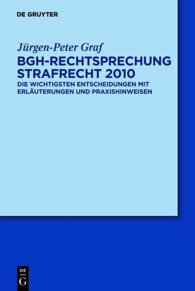 BGH-Rechtsprechung Strafrecht 2010: Die wichtigsten Entscheidungen mit Erläuterungen und Praxishinweisen