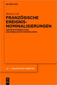 Title: Franzosische Ereignisnominalisierungen: Abstrakte Bedeutung und regelhafte Wortbildung, Author: Melanie Uth