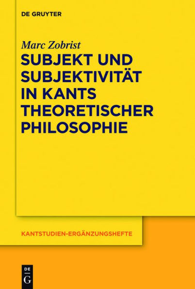 Subjekt und Subjektivität in Kants theoretischer Philosophie: Eine Untersuchung zu den transzendentalphilosophischen Problemen des Selbstbewusstseins und Daseinsbewusstseins