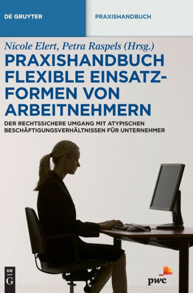 Praxishandbuch Flexible Einsatzformen von Arbeitnehmern: Der rechtssichere Umgang mit atypischen Beschäftigungsverhältnissen für Unternehmer