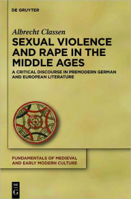 Title: Sexual Violence and Rape in the Middle Ages: A Critical Discourse in Premodern German and European Literature, Author: Albrecht Classen