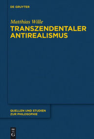 Title: Transzendentaler Antirealismus: Grundlagen einer Erkenntnistheorie ohne Wissenstranszendenz, Author: Matthias Wille