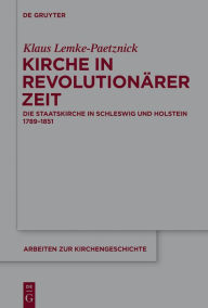 Title: Kirche in revolutionärer Zeit: Die Staatskirche in Schleswig und Holstein 1789-1851, Author: Klaus Lemke-Paetznick