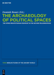 Title: The Archaeology of Political Spaces: The Upper Mesopotamian Piedmont in the Second Millennium BCE, Author: Dominik Bonatz