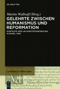 Title: Gelehrte zwischen Humanismus und Reformation: Kontexte der Universitätsgründung in Basel 1460, Author: Martin Wallraff