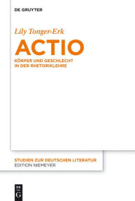 Title: Actio: Körper und Geschlecht in der Rhetoriklehre, Author: Lily Tonger-Erk