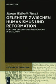 Title: Gelehrte zwischen Humanismus und Reformation: Kontexte der Universitatsgrundung in Basel 1460, Author: Martin Wallraff