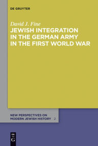 Title: Jewish Integration in the German Army in the First World War, Author: David J. Fine