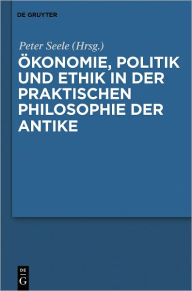 Title: Okonomie, Politik und Ethik in der praktischen Philosophie der Antike, Author: Peter Seele