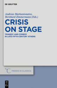 Title: Crisis on Stage: Tragedy and Comedy in Late Fifth-Century Athens, Author: Andreas Markantonatos