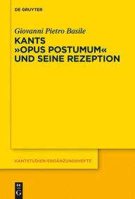 Title: Kants Opus postumum und seine Rezeption, Author: Giovanni Pietro Basile