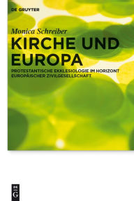 Title: Kirche und Europa: Protestantische Ekklesiologie im Horizont europäischer Zivilgesellschaft, Author: Monica Schreiber