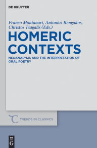 Title: Homeric Contexts: Neoanalysis and the Interpretation of Oral Poetry, Author: Franco Montanari