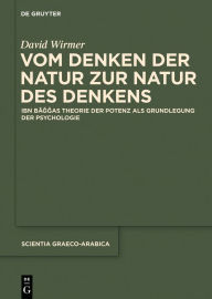 Title: Vom Denken der Natur zur Natur des Denkens: Ibn Baggas Theorie der Potenz als Grundlegung der Psychologie, Author: David Wirmer
