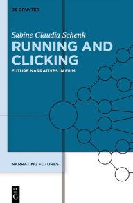 Title: Running and Clicking: Future Narratives in Film, Author: Sabine Schenk