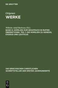 Title: Homilien zum Hexateuch in Rufins Übersetzung. Teil 1: Die Homilien zu Genesis, Exodus und Leviticus, Author: Wilhelm Adolf Baehrens