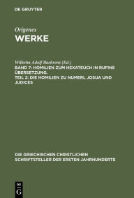 Title: Homilien zum Hexateuch in Rufins Übersetzung. Teil 2: Die Homilien zu Numeri, Josua und Judices, Author: Wilhelm Adolf Baehrens