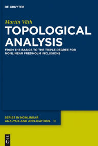 Title: Topological Analysis: From the Basics to the Triple Degree for Nonlinear Fredholm Inclusions / Edition 1, Author: Martin Väth