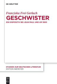 Title: Geschwister: Ein Dispositiv bei Jean Paul und um 1800, Author: Franziska Frei Gerlach