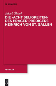 Title: Die 'Acht Seligkeiten' des Prager Predigers Heinrich von St. Gallen, Author: Jakub Simek