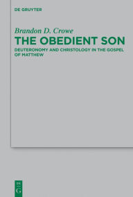 Title: The Obedient Son: Deuteronomy and Christology in the Gospel of Matthew, Author: Brandon D. Crowe