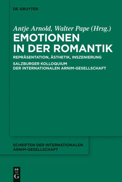 Emotionen in der Romantik: Repräsentation, Ästhetik, Inszenierung. Salzburger Kolloquium der Internationalen Arnim-Gesellschaft