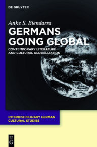 Title: Germans Going Global: Contemporary Literature and Cultural Globalization, Author: Anke S. Biendarra