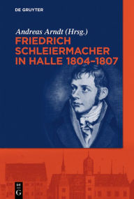 Title: Friedrich Schleiermacher in Halle 1804-1807, Author: Andreas Arndt