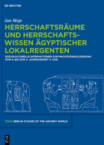 Herrschaftsräume und Herrschaftswissen ägyptischer Lokalregenten: Soziokulturelle Interaktionen zur Machtkonsolidierung vom 8. bis zum 4. Jahrhundert v. Chr.