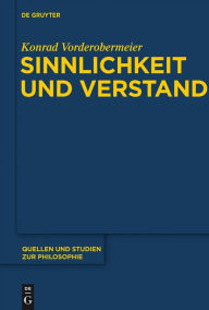 Title: Sinnlichkeit und Verstand: Zur transzendentallogischen Entfaltung des Gegenstandsbezugs bei Kant, Author: Konrad Vorderobermeier