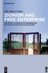 Title: Zionism and Free Enterprise: The Story of Private Entrepreneurs in Citrus Plantations in Palestine in the 1920s and 1930s, Author: Irit Amit-Cohen