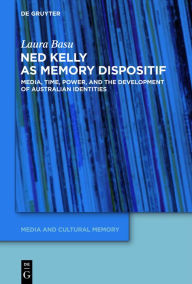 Title: Ned Kelly as Memory Dispositif: Media, Time, Power, and the Development of Australian Identities, Author: Laura Basu