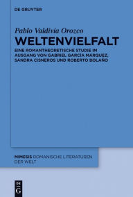 Title: Weltenvielfalt: Eine romantheoretische Studie im Ausgang von Gabriel García Márquez, Sandra Cisneros und Roberto Bolaño, Author: Pablo Valdivia Orozco