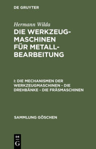 Title: Die Mechanismen der Werkzeugmaschinen - Die Drehbänke - Die Fräsmaschinen, Author: Hermann Wilda