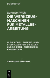 Title: Die Hobel - Shaping - und Stoßmaschinen. Die Sägen und Scheren - Antrieb und Kraftbedarf, Author: Hermann Wilda