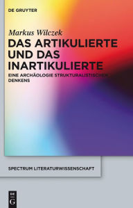 Title: Das Artikulierte und das Inartikulierte: Eine Archäologie strukturalistischen Denkens, Author: Markus Wilczek