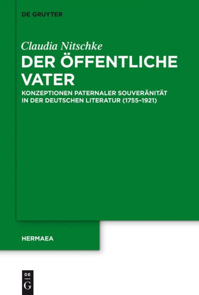 Der öffentliche Vater: Konzeptionen paternaler Souveränität in der deutschen Literatur (1755-1921)