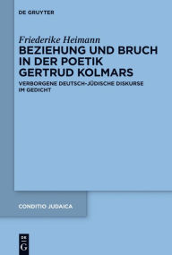 Title: Beziehung und Bruch in der Dichtung Gertrud Kolmars: Eine Transtextuelle Lektüre Verborgener Deutsch-Jüdischer Diskurse, Author: Friederike Heimann