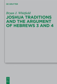 Title: Joshua Traditions and the Argument of Hebrews 3 and 4, Author: Bryan J. Whitfield