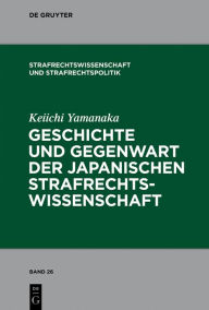 Title: Geschichte und Gegenwart der japanischen Strafrechtswissenschaft, Author: Keiichi Yamanaka